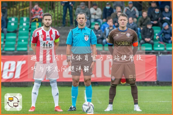 避开雷区！mk体育官方网站使用技巧与常见问题详解