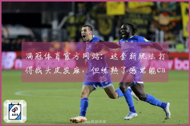 满冠体育官方网站:这套新玩法打得我头皮发麻,但练熟了感觉能carry全场!