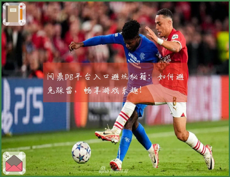 问鼎pg平台入口避坑秘籍：如何避免踩雷，畅享游戏乐趣！