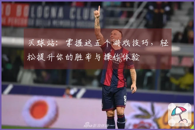 买球站：掌握这五个游戏技巧，轻松提升你的胜率与操作体验