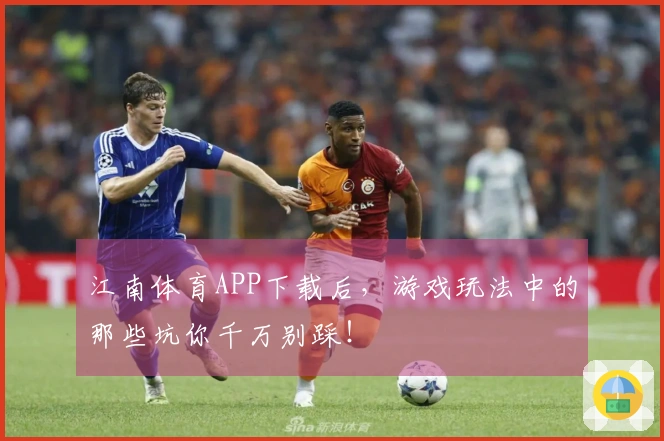 江南体育APP下载后，游戏玩法中的那些坑你千万别踩！