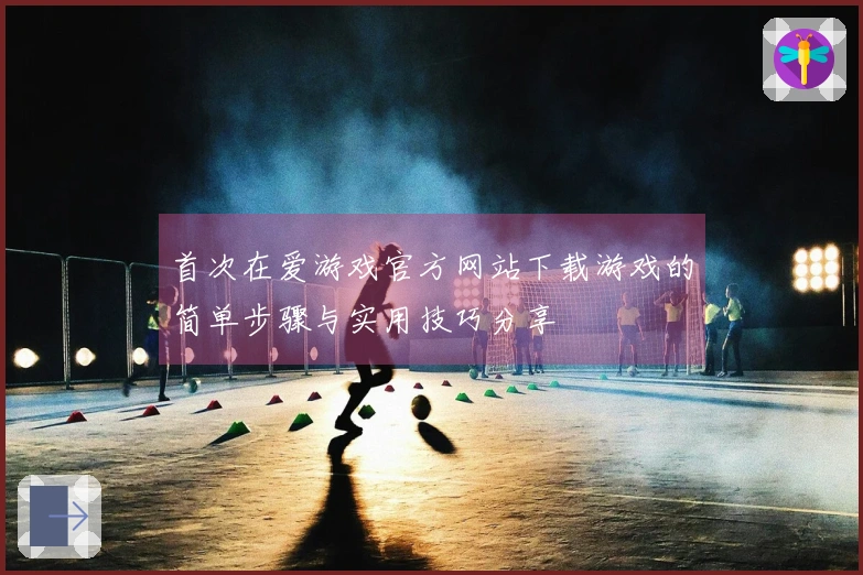 首次在爱游戏官方网站下载游戏的简单步骤与实用技巧分享