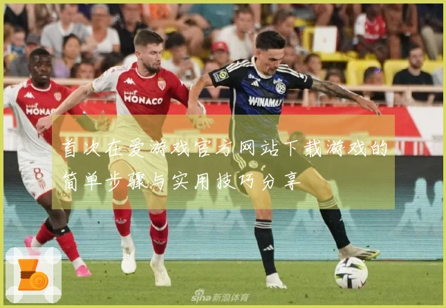 首次在爱游戏官方网站下载游戏的简单步骤与实用技巧分享
