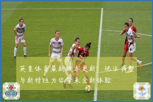英皇体育最新版本更新：玩法调整与新特性为你带来全新体验
