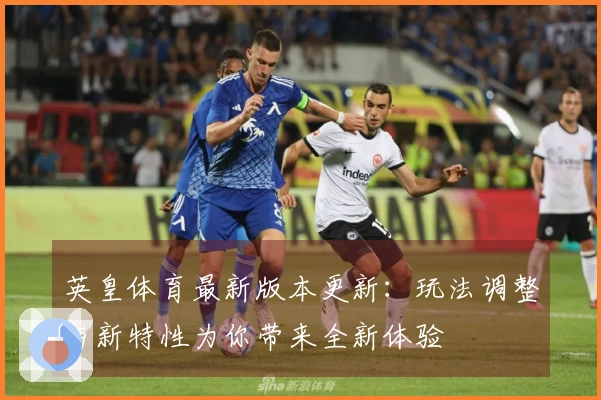 英皇体育最新版本更新：玩法调整与新特性为你带来全新体验