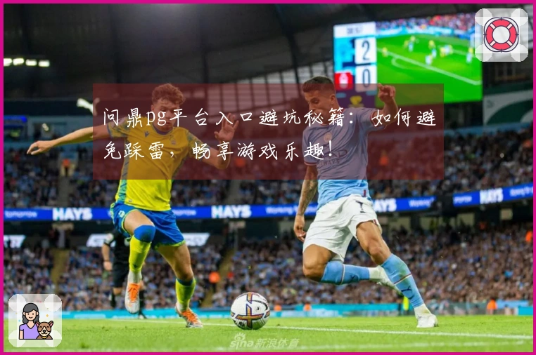 问鼎pg平台入口避坑秘籍：如何避免踩雷，畅享游戏乐趣！